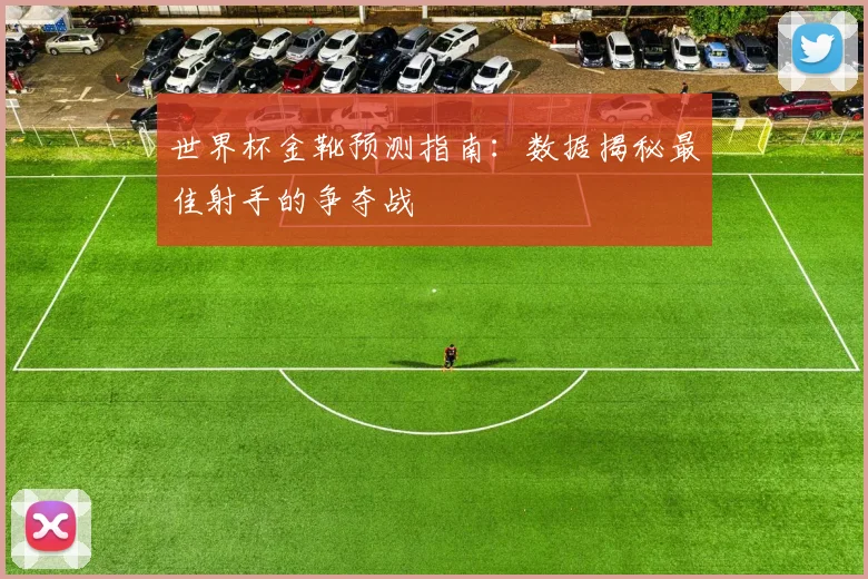 世界杯金靴预测指南：数据揭秘最佳射手的争夺战
