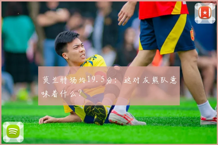 莫兰特场均19.5分：这对灰熊队意味着什么？