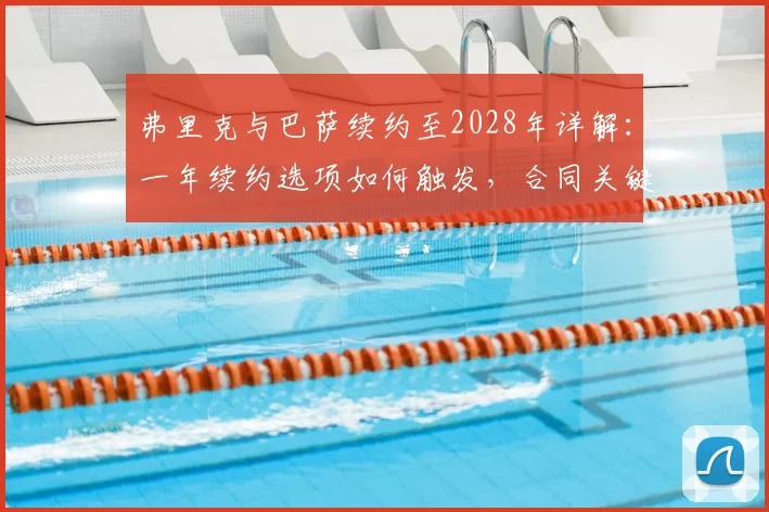 弗里克与巴萨续约至2028年详解：一年续约选项如何触发，合同关键条款解析