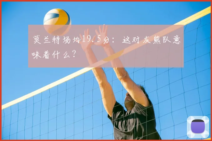 莫兰特场均19.5分：这对灰熊队意味着什么？